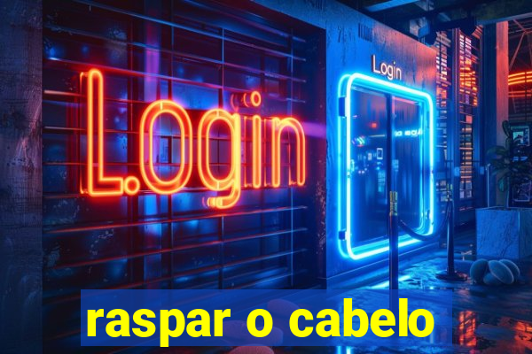 raspar o cabelo